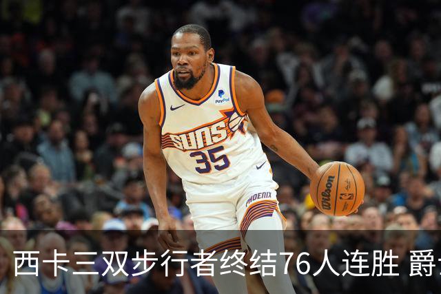 西卡三双步行者终结76人连胜 爵士送奇才7连败